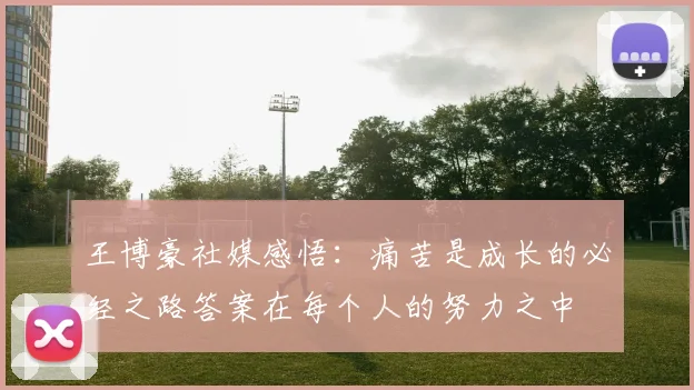 王博豪社媒感悟：痛苦是成长的必经之路答案在每个人的努力之中